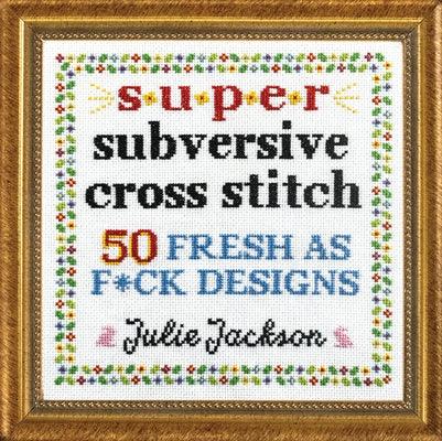 Super Subversive Cross Stitch: 50 Fresh as F*ck Designs - Hardcover | Diverse Reads