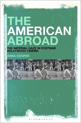 The American Abroad: The Imperial Gaze in Postwar Hollywood Cinema - Paperback | Diverse Reads