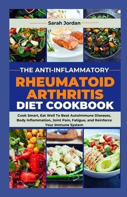 The Anti-Inflammatory Rheumatoid Arthritis Diet Cookbook: Cook Smart, Eat Well To Beat Autoimmune Diseases, Body Inflammation, Joint Pain, Fatigue, an - Paperback | Diverse Reads
