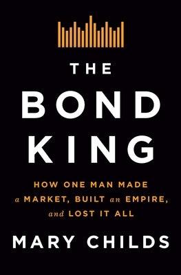 The Bond King: How One Man Made a Market, Built an Empire, and Lost It All - Hardcover | Diverse Reads