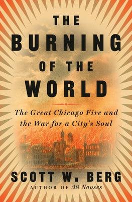 The Burning of the World: The Great Chicago Fire and the War for a City's Soul - Hardcover | Diverse Reads