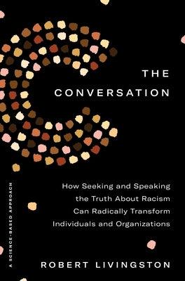 The Conversation: How Seeking and Speaking the Truth about Racism Can Radically Transform Individuals and Organizations - Hardcover | Diverse Reads