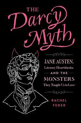 The Darcy Myth: Jane Austen, Literary Heartthrobs, and the Monsters They Taught Us to Love - Paperback | Diverse Reads