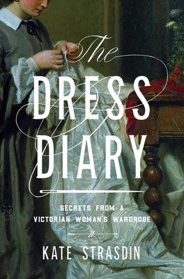 The Dress Diary: Secrets from a Victorian Woman's Wardrobe - Hardcover | Diverse Reads