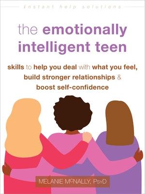 The Emotionally Intelligent Teen: Skills to Help You Deal with What You Feel, Build Stronger Relationships, and Boost Self-Confidence - Paperback | Diverse Reads