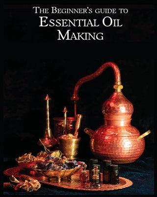 The Essential Oil Making Beginner's Guide: Unlocking the Power of Natural Scents - From Blossom to Bottle - Paperback | Diverse Reads
