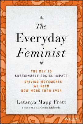 The Everyday Feminist: The Key to Sustainable Social Impact Driving Movements We Need Now More Than Ever - Hardcover | Diverse Reads