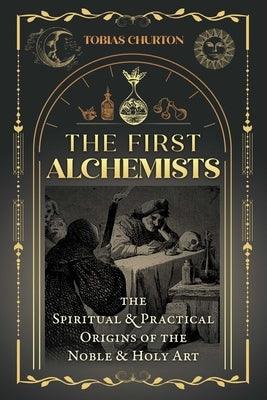The First Alchemists: The Spiritual and Practical Origins of the Noble and Holy Art - Paperback | Diverse Reads