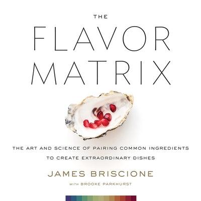 The Flavor Matrix: The Art and Science of Pairing Common Ingredients to Create Extraordinary Dishes - Hardcover | Diverse Reads