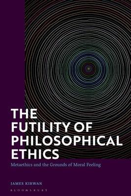 The Futility of Philosophical Ethics: Metaethics and the Grounds of Moral Feeling - Paperback | Diverse Reads