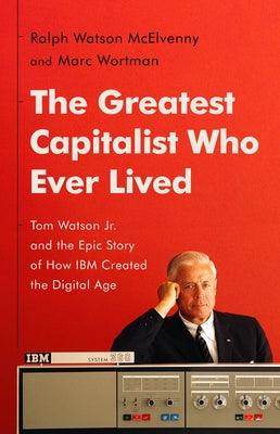 The Greatest Capitalist Who Ever Lived: Tom Watson Jr. and the Epic Story of How IBM Created the Digital Age - Hardcover | Diverse Reads