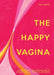 The Happy Vagina: An Entertaining, Empowering Guide to Gynaecological and Sexual Wellbeing - Hardcover | Diverse Reads