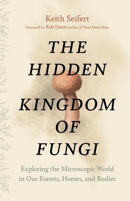 The Hidden Kingdom of Fungi: Exploring the Microscopic World in Our Forests, Homes, and Bodies - Hardcover | Diverse Reads