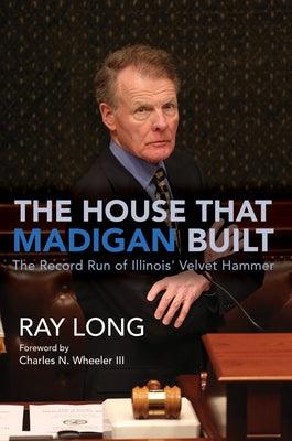 The House That Madigan Built: The Record Run of Illinois' Velvet Hammer - Hardcover | Diverse Reads