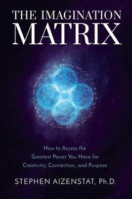 The Imagination Matrix: How to Access the Greatest Power You Have for Creativity, Connection, and Purpose - Hardcover | Diverse Reads