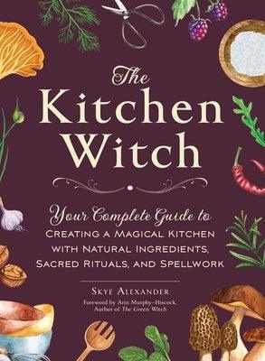 The Kitchen Witch: Your Complete Guide to Creating a Magical Kitchen with Natural Ingredients, Sacred Rituals, and Spellwork - Hardcover | Diverse Reads