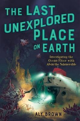 The Last Unexplored Place on Earth: Investigating the Ocean Floor with Alvin the Submersible - Hardcover | Diverse Reads