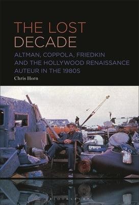 The Lost Decade: Altman, Coppola, Friedkin and the Hollywood Renaissance Auteur in the 1980s - Hardcover | Diverse Reads