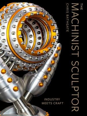 The Machinist Sculptor: Industry Meets Craft - Hardcover | Diverse Reads