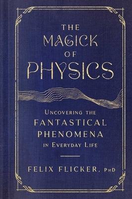 The Magick of Physics: Uncovering the Fantastical Phenomena in Everyday Life - Hardcover | Diverse Reads