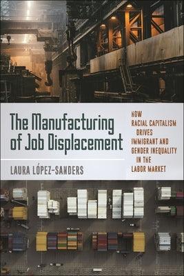 The Manufacturing of Job Displacement: How Racial Capitalism Drives Immigrant and Gender Inequality in the Labor Market - Paperback | Diverse Reads