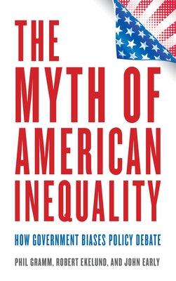 The Myth of American Inequality: How Government Biases Policy Debate - Hardcover | Diverse Reads