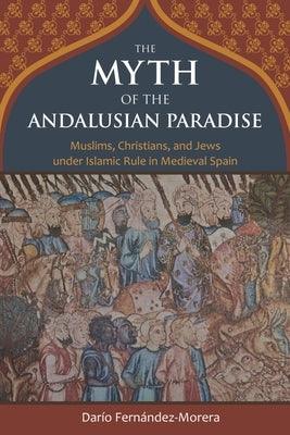 The Myth of the Andalusian Paradise: Muslims, Christians, and Jews Under Islamic Rule in Medieval Spain - Hardcover | Diverse Reads
