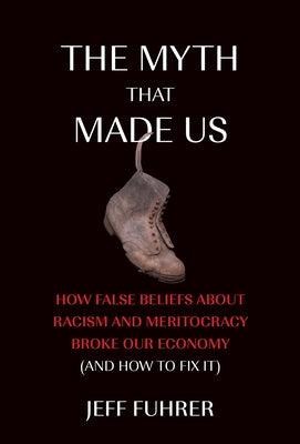 The Myth That Made Us: How False Beliefs about Racism and Meritocracy Broke Our Economy (and How to Fix It) - Hardcover | Diverse Reads