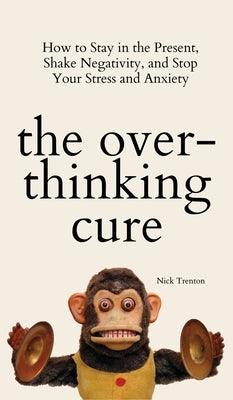 The Overthinking Cure: How to Stay in the Present, Shake Negativity, and Stop Your Stress and Anxiety - Hardcover | Diverse Reads