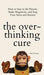 The Overthinking Cure: How to Stay in the Present, Shake Negativity, and Stop Your Stress and Anxiety - Hardcover | Diverse Reads