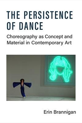 The Persistence of Dance: Choreography as Concept and Material in Contemporary Art - Paperback | Diverse Reads