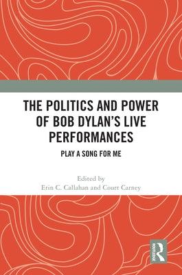 The Politics and Power of Bob Dylan's Live Performances: Play a Song for Me - Hardcover | Diverse Reads