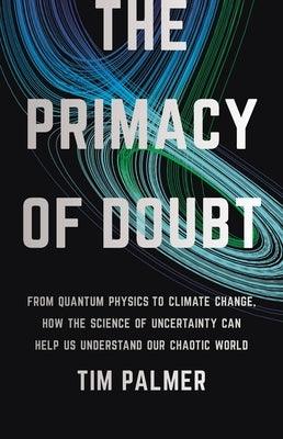 The Primacy of Doubt: From Quantum Physics to Climate Change, How the Science of Uncertainty Can Help Us Understand Our Chaotic World - Hardcover | Diverse Reads