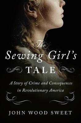 The Sewing Girl's Tale: A Story of Crime and Consequences in Revolutionary America - Hardcover | Diverse Reads