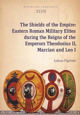 The Shields of the Empire: Eastern Roman Military Elites During the Reigns of the Emperors Theodosius II, Marcian and Leo I - Paperback | Diverse Reads