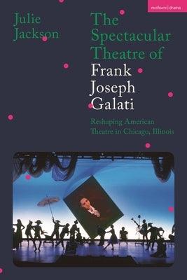 The Spectacular Theatre of Frank Joseph Galati: Reshaping American Theatre in Chicago, Illinois - Paperback | Diverse Reads