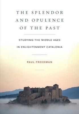 The Splendor and Opulence of the Past: Studying the Middle Ages in Enlightenment Catalonia - Hardcover | Diverse Reads
