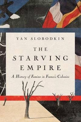 The Starving Empire: A History of Famine in France's Colonies - Hardcover | Diverse Reads