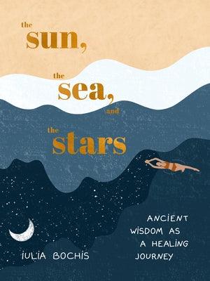 The Sun, the Sea, and the Stars: Ancient Wisdom as a Healing Journey - Hardcover | Diverse Reads