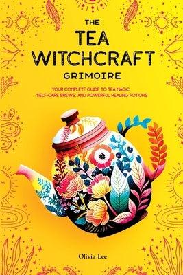 The Tea Witchcraft Grimoire: Your Complete Guide to Tea Magic, Self-Care Brews, and Powerful Healing Potions - Paperback | Diverse Reads