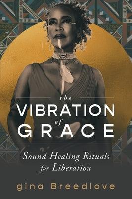 The Vibration of Grace: Sound Healing Rituals for Liberation - Paperback | Diverse Reads
