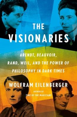 The Visionaries: Arendt, Beauvoir, Rand, Weil, and the Power of Philosophy in Dark Times - Hardcover | Diverse Reads