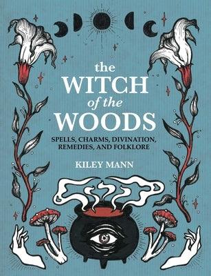 The Witch of the Woods: Spells, Charms, Divination, Remedies, and Folklore - Hardcover | Diverse Reads