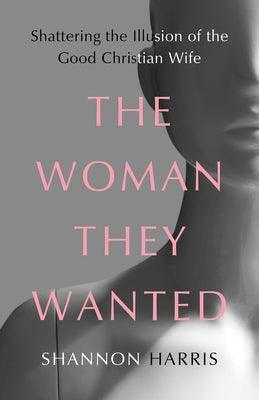 The Woman They Wanted: Shattering the Illusion of the Good Christian Wife - Hardcover | Diverse Reads