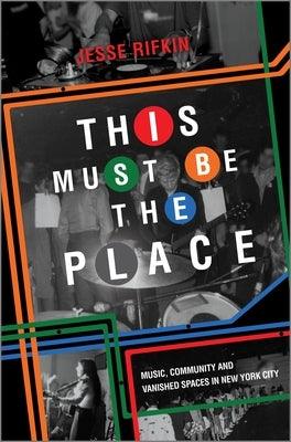 This Must Be the Place: Music, Community and Vanished Spaces in New York City - Hardcover | Diverse Reads