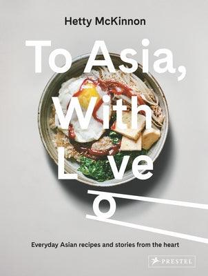 To Asia, with Love: Everyday Asian Recipes and Stories from the Heart - Hardcover | Diverse Reads