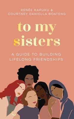 To My Sisters: A Guide to Building Lifelong Friendships - Hardcover | Diverse Reads