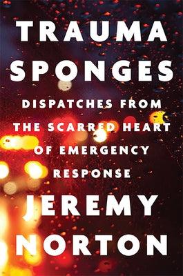 Trauma Sponges: Dispatches from the Scarred Heart of Emergency Response - Hardcover | Diverse Reads