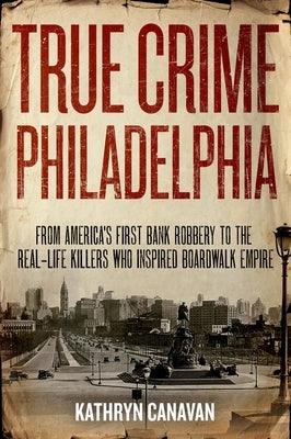 True Crime Philadelphia: From America's First Bank Robbery to the Real-Life Killers Who Inspired Boardwalk Empire - Hardcover | Diverse Reads