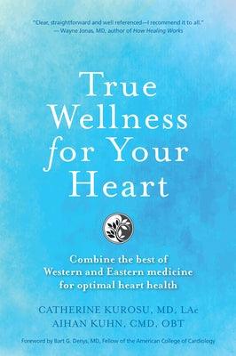 True Wellness for Your Heart: Combine the Best of Western and Eastern Medicine for Optimal Heart Health - Hardcover | Diverse Reads